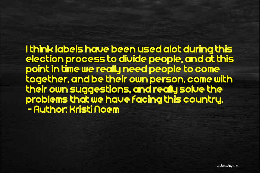 Kristi Noem Quotes: I Think Labels Have Been Used Alot During This Election Process To Divide People, And At This Point In Time