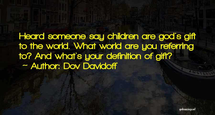 Dov Davidoff Quotes: Heard Someone Say Children Are God's Gift To The World. What World Are You Referring To? And What's Your Definition