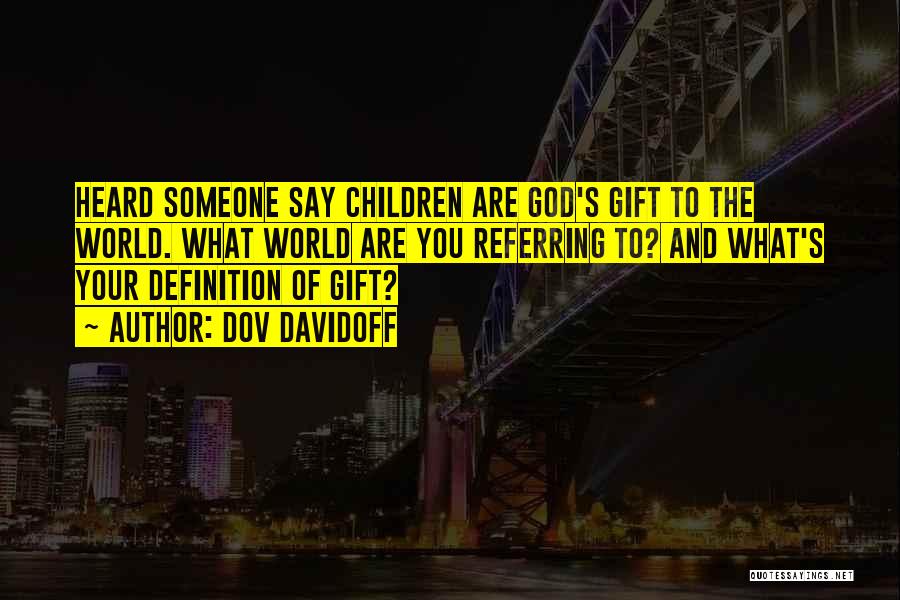 Dov Davidoff Quotes: Heard Someone Say Children Are God's Gift To The World. What World Are You Referring To? And What's Your Definition