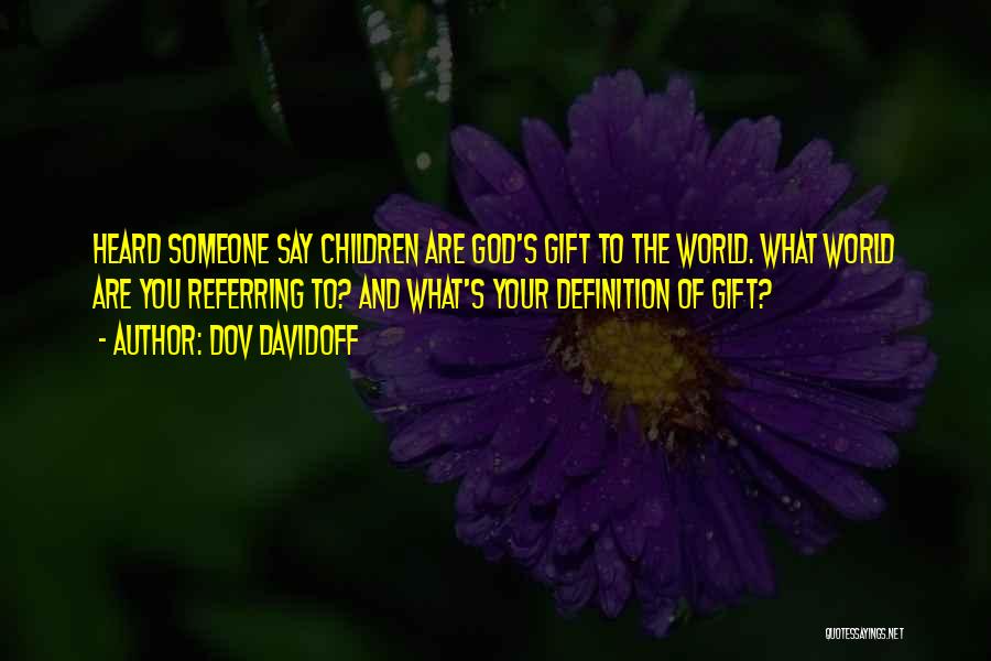 Dov Davidoff Quotes: Heard Someone Say Children Are God's Gift To The World. What World Are You Referring To? And What's Your Definition