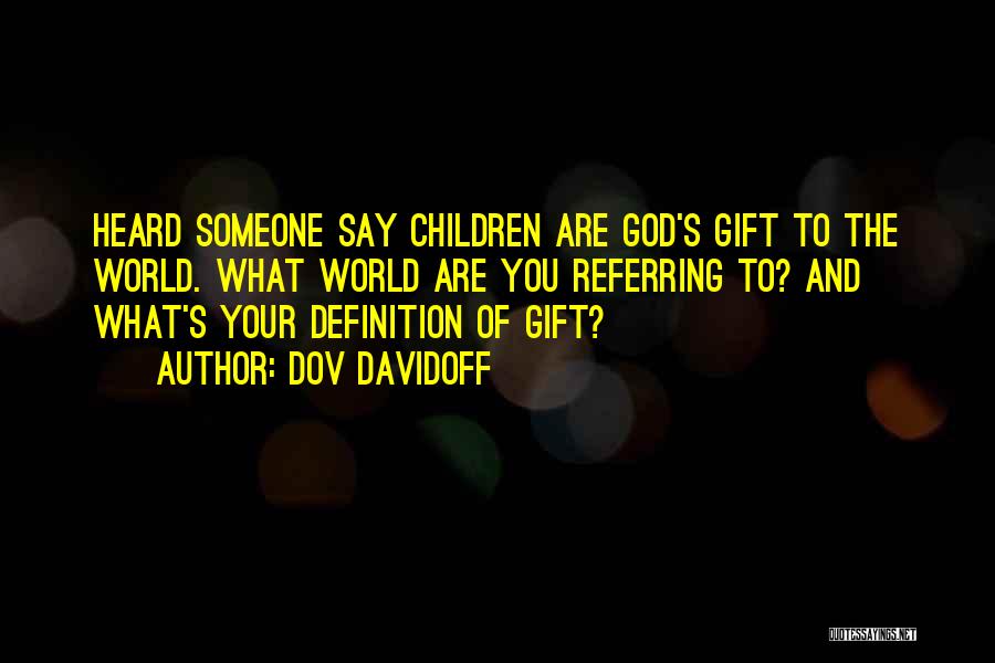 Dov Davidoff Quotes: Heard Someone Say Children Are God's Gift To The World. What World Are You Referring To? And What's Your Definition