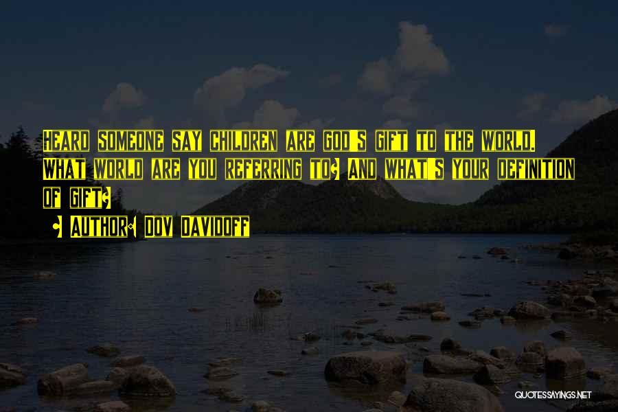 Dov Davidoff Quotes: Heard Someone Say Children Are God's Gift To The World. What World Are You Referring To? And What's Your Definition