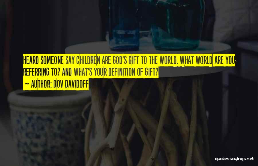 Dov Davidoff Quotes: Heard Someone Say Children Are God's Gift To The World. What World Are You Referring To? And What's Your Definition