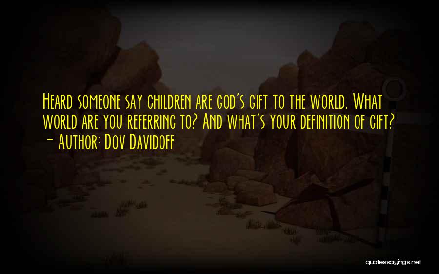 Dov Davidoff Quotes: Heard Someone Say Children Are God's Gift To The World. What World Are You Referring To? And What's Your Definition