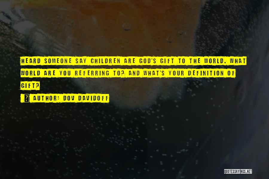 Dov Davidoff Quotes: Heard Someone Say Children Are God's Gift To The World. What World Are You Referring To? And What's Your Definition
