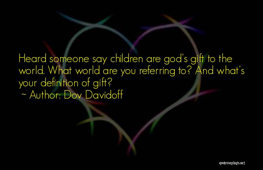 Dov Davidoff Quotes: Heard Someone Say Children Are God's Gift To The World. What World Are You Referring To? And What's Your Definition