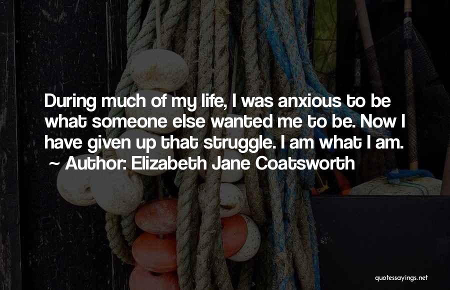 Elizabeth Jane Coatsworth Quotes: During Much Of My Life, I Was Anxious To Be What Someone Else Wanted Me To Be. Now I Have
