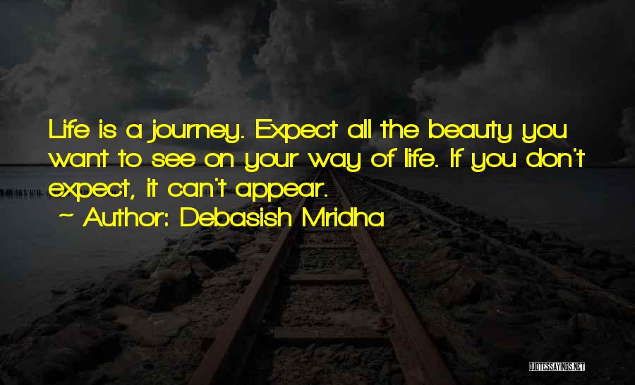 Debasish Mridha Quotes: Life Is A Journey. Expect All The Beauty You Want To See On Your Way Of Life. If You Don't