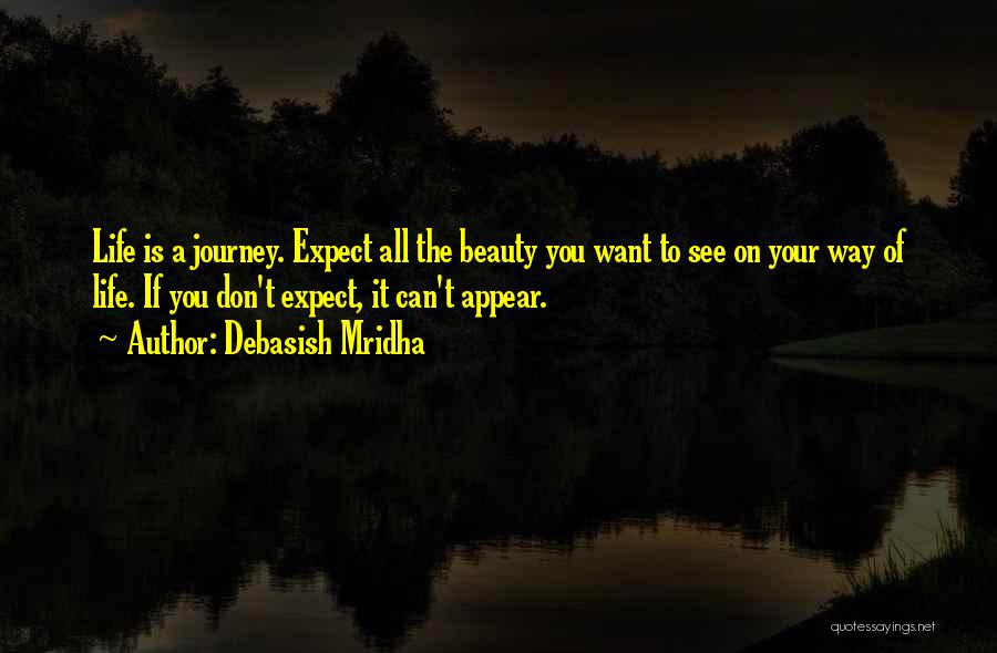 Debasish Mridha Quotes: Life Is A Journey. Expect All The Beauty You Want To See On Your Way Of Life. If You Don't
