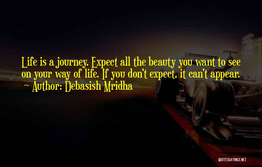Debasish Mridha Quotes: Life Is A Journey. Expect All The Beauty You Want To See On Your Way Of Life. If You Don't