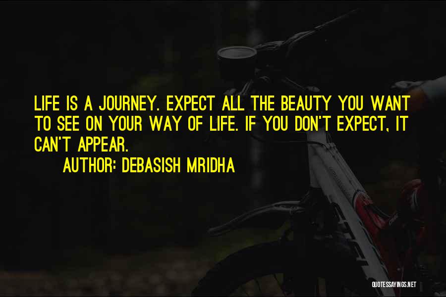 Debasish Mridha Quotes: Life Is A Journey. Expect All The Beauty You Want To See On Your Way Of Life. If You Don't