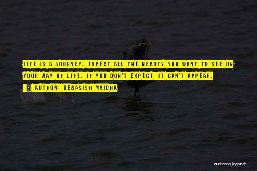 Debasish Mridha Quotes: Life Is A Journey. Expect All The Beauty You Want To See On Your Way Of Life. If You Don't
