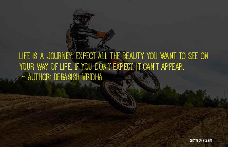 Debasish Mridha Quotes: Life Is A Journey. Expect All The Beauty You Want To See On Your Way Of Life. If You Don't