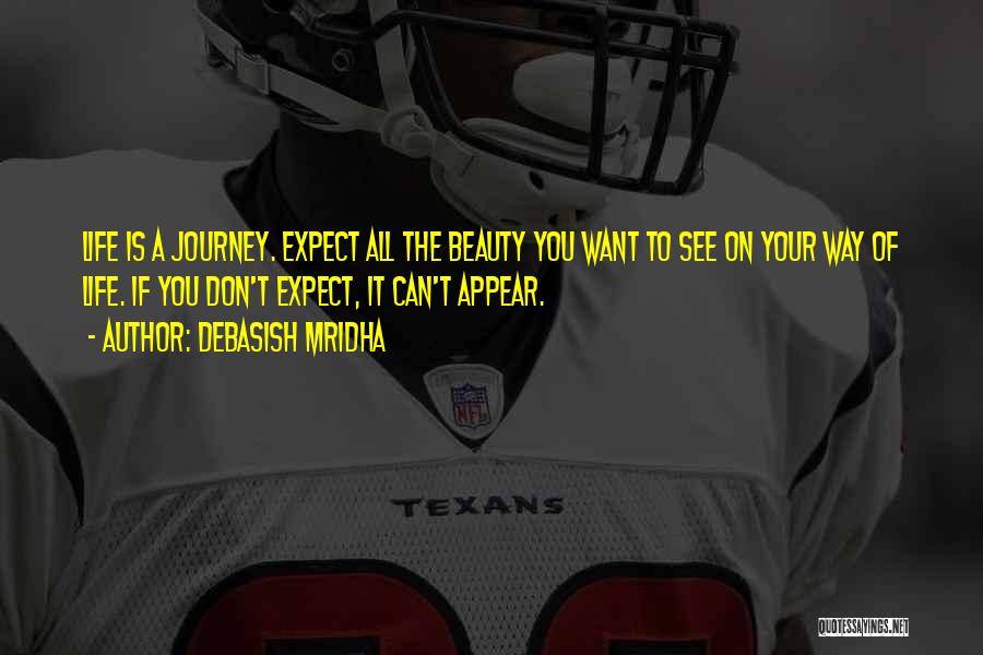 Debasish Mridha Quotes: Life Is A Journey. Expect All The Beauty You Want To See On Your Way Of Life. If You Don't