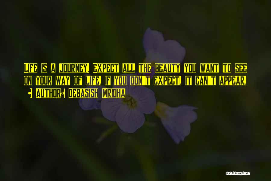 Debasish Mridha Quotes: Life Is A Journey. Expect All The Beauty You Want To See On Your Way Of Life. If You Don't