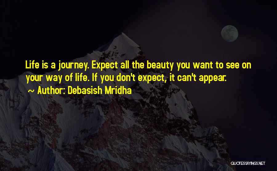 Debasish Mridha Quotes: Life Is A Journey. Expect All The Beauty You Want To See On Your Way Of Life. If You Don't