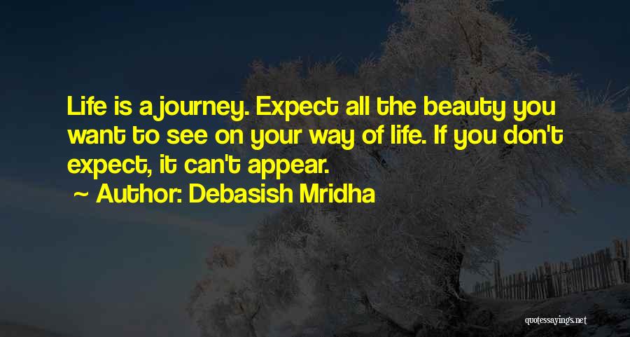 Debasish Mridha Quotes: Life Is A Journey. Expect All The Beauty You Want To See On Your Way Of Life. If You Don't