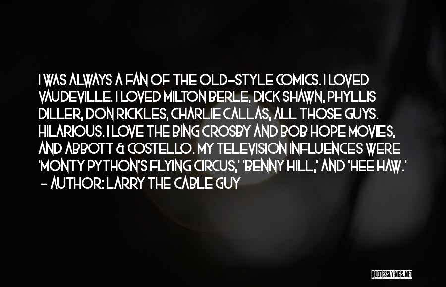 Larry The Cable Guy Quotes: I Was Always A Fan Of The Old-style Comics. I Loved Vaudeville. I Loved Milton Berle, Dick Shawn, Phyllis Diller,