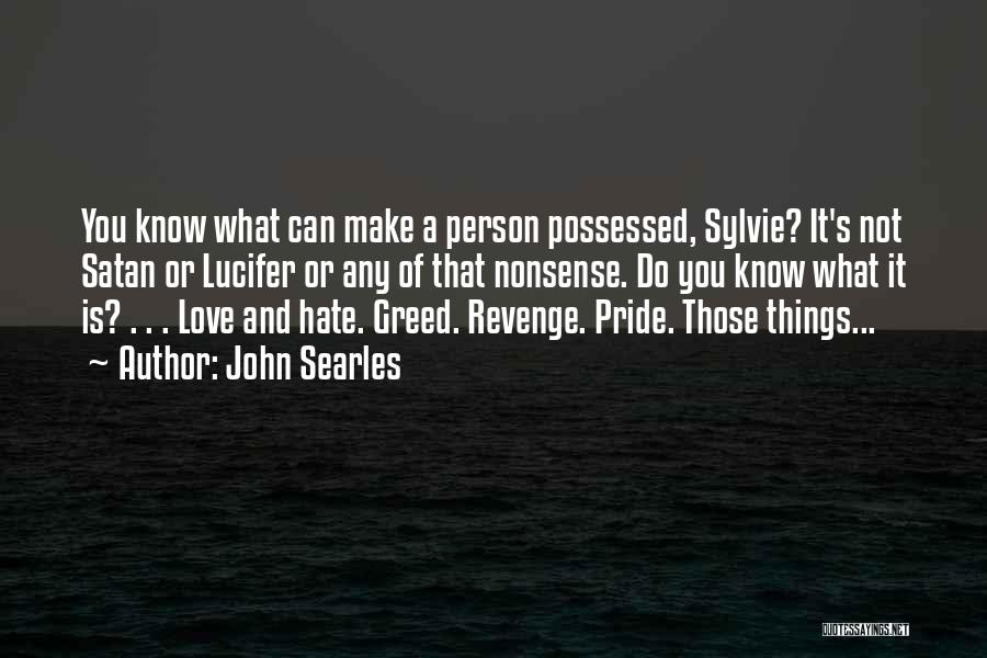 John Searles Quotes: You Know What Can Make A Person Possessed, Sylvie? It's Not Satan Or Lucifer Or Any Of That Nonsense. Do