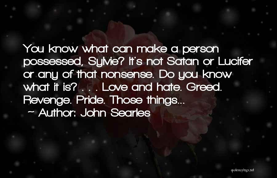 John Searles Quotes: You Know What Can Make A Person Possessed, Sylvie? It's Not Satan Or Lucifer Or Any Of That Nonsense. Do