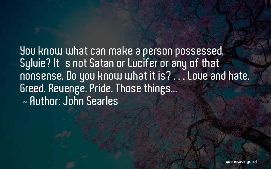 John Searles Quotes: You Know What Can Make A Person Possessed, Sylvie? It's Not Satan Or Lucifer Or Any Of That Nonsense. Do