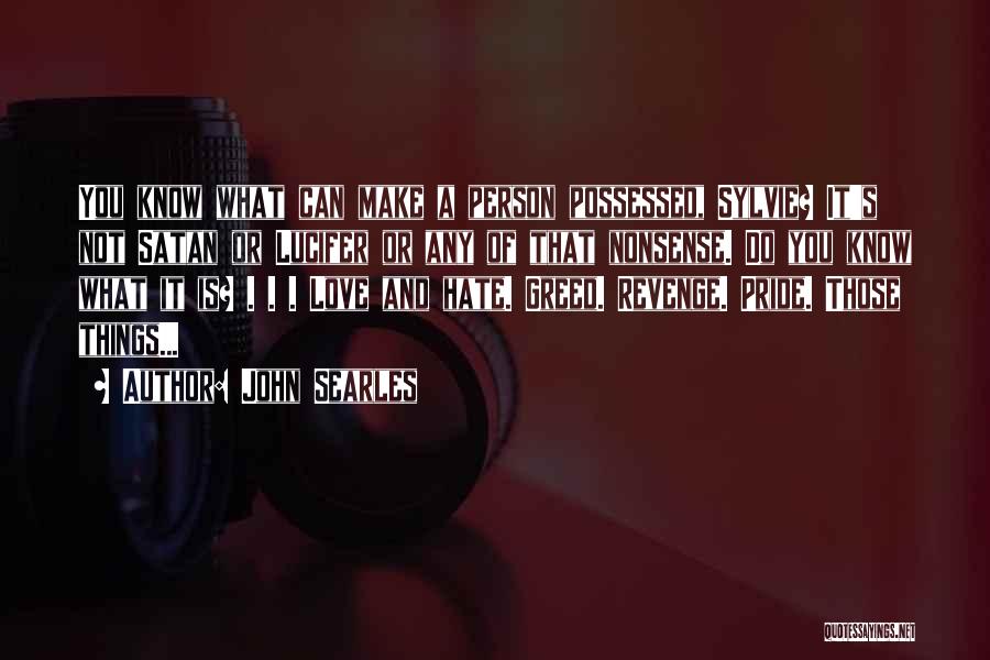 John Searles Quotes: You Know What Can Make A Person Possessed, Sylvie? It's Not Satan Or Lucifer Or Any Of That Nonsense. Do