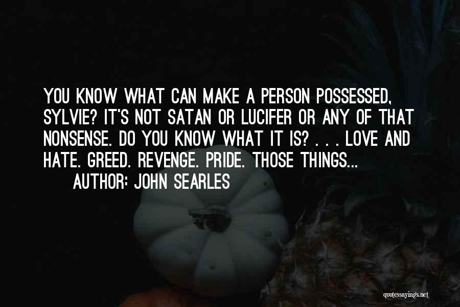 John Searles Quotes: You Know What Can Make A Person Possessed, Sylvie? It's Not Satan Or Lucifer Or Any Of That Nonsense. Do