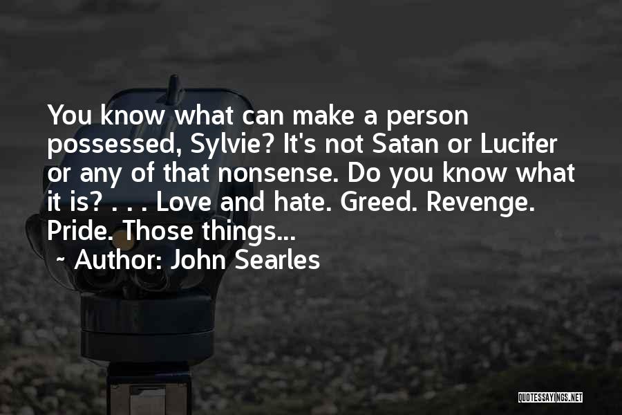 John Searles Quotes: You Know What Can Make A Person Possessed, Sylvie? It's Not Satan Or Lucifer Or Any Of That Nonsense. Do