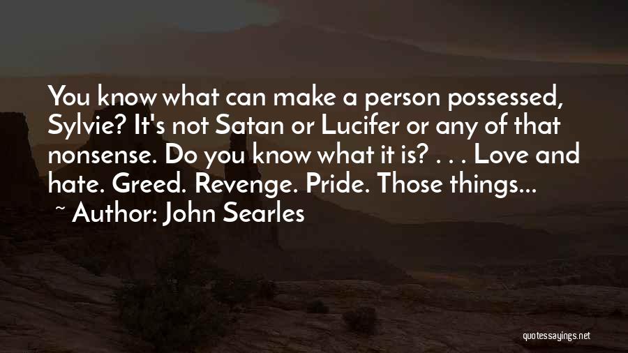 John Searles Quotes: You Know What Can Make A Person Possessed, Sylvie? It's Not Satan Or Lucifer Or Any Of That Nonsense. Do