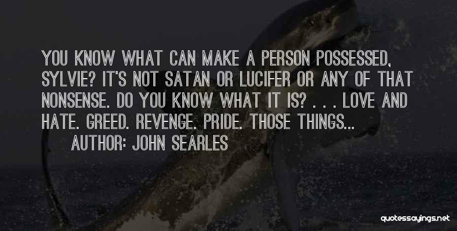 John Searles Quotes: You Know What Can Make A Person Possessed, Sylvie? It's Not Satan Or Lucifer Or Any Of That Nonsense. Do