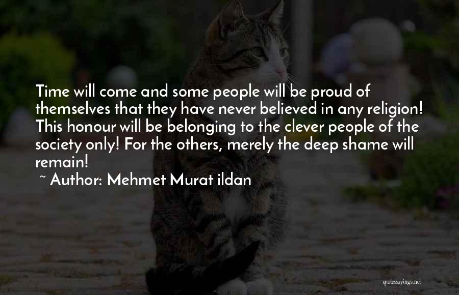 Mehmet Murat Ildan Quotes: Time Will Come And Some People Will Be Proud Of Themselves That They Have Never Believed In Any Religion! This