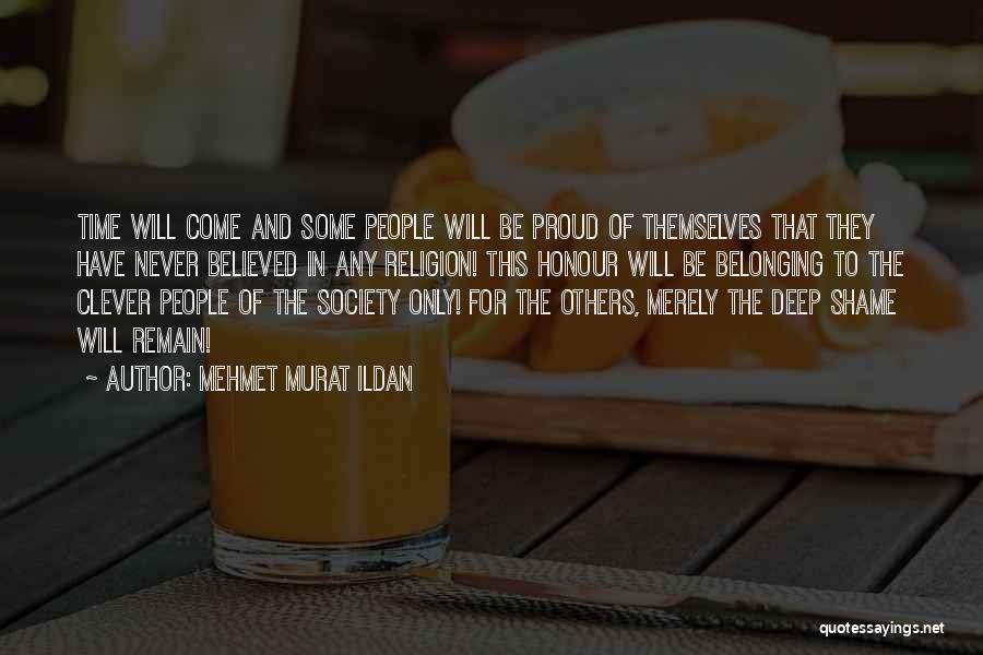 Mehmet Murat Ildan Quotes: Time Will Come And Some People Will Be Proud Of Themselves That They Have Never Believed In Any Religion! This