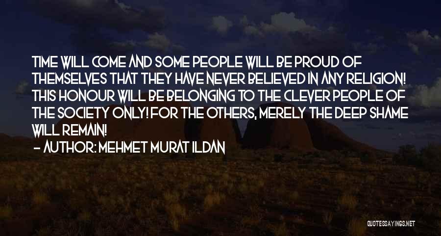 Mehmet Murat Ildan Quotes: Time Will Come And Some People Will Be Proud Of Themselves That They Have Never Believed In Any Religion! This