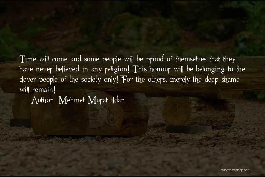 Mehmet Murat Ildan Quotes: Time Will Come And Some People Will Be Proud Of Themselves That They Have Never Believed In Any Religion! This