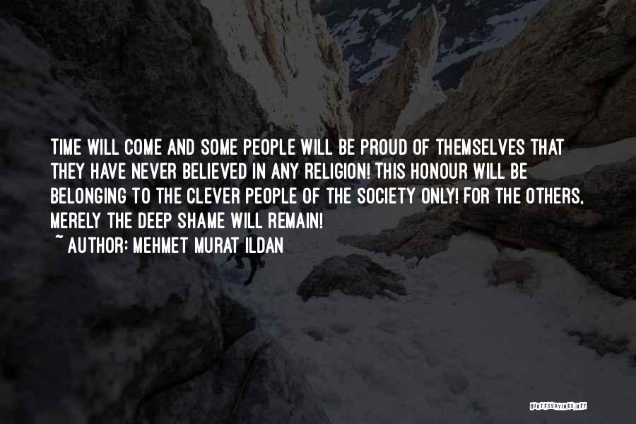 Mehmet Murat Ildan Quotes: Time Will Come And Some People Will Be Proud Of Themselves That They Have Never Believed In Any Religion! This