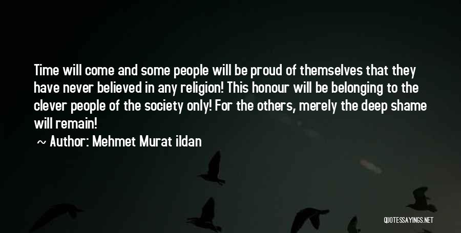 Mehmet Murat Ildan Quotes: Time Will Come And Some People Will Be Proud Of Themselves That They Have Never Believed In Any Religion! This