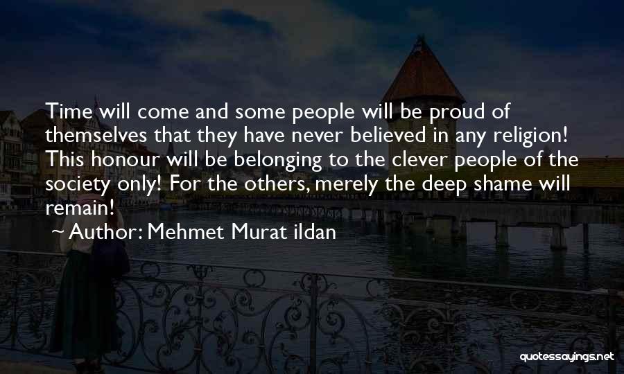 Mehmet Murat Ildan Quotes: Time Will Come And Some People Will Be Proud Of Themselves That They Have Never Believed In Any Religion! This