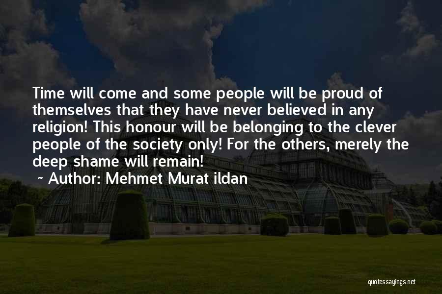 Mehmet Murat Ildan Quotes: Time Will Come And Some People Will Be Proud Of Themselves That They Have Never Believed In Any Religion! This