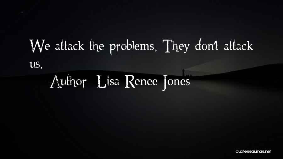 Lisa Renee Jones Quotes: We Attack The Problems. They Don't Attack Us.