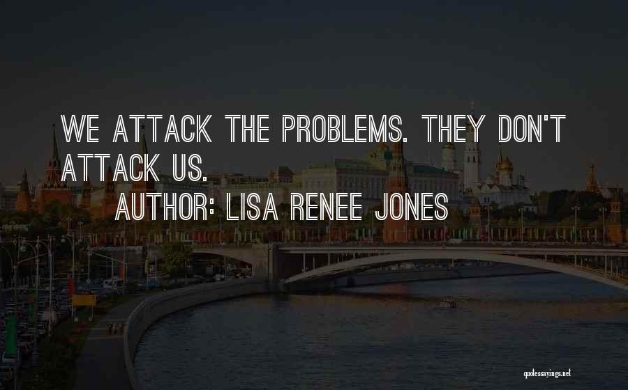 Lisa Renee Jones Quotes: We Attack The Problems. They Don't Attack Us.