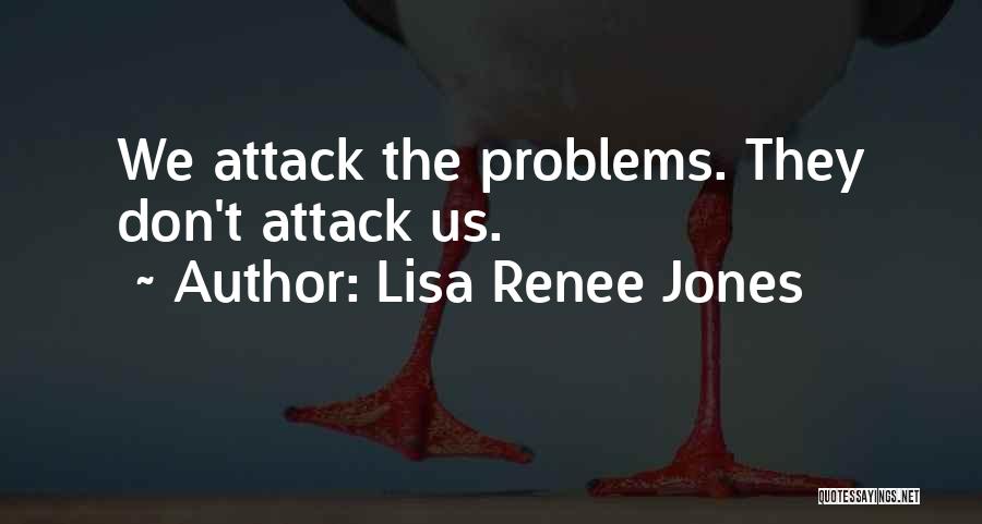 Lisa Renee Jones Quotes: We Attack The Problems. They Don't Attack Us.