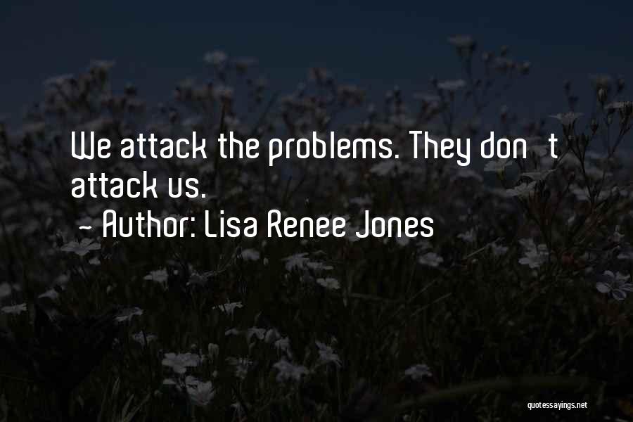 Lisa Renee Jones Quotes: We Attack The Problems. They Don't Attack Us.