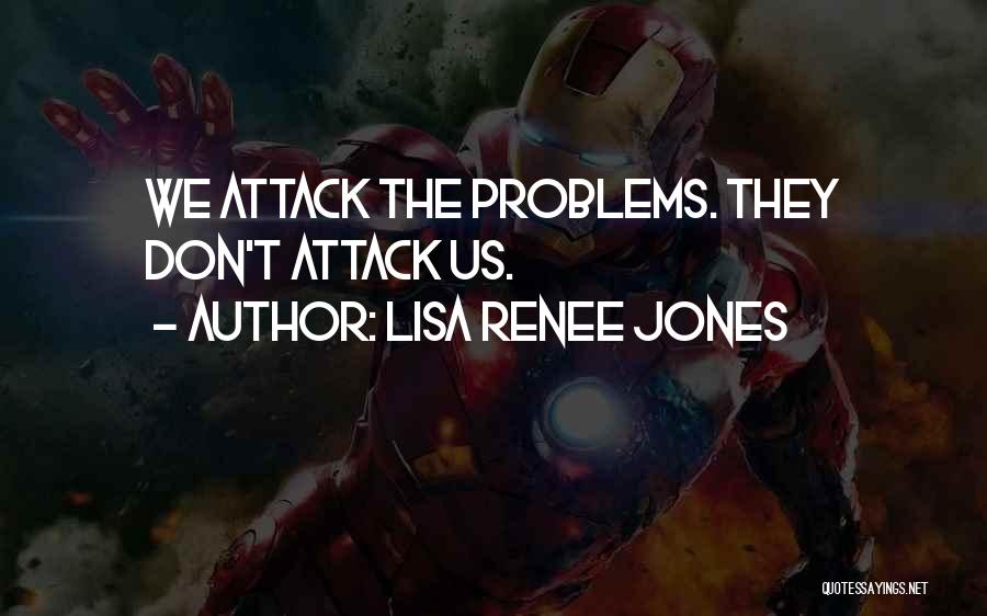 Lisa Renee Jones Quotes: We Attack The Problems. They Don't Attack Us.