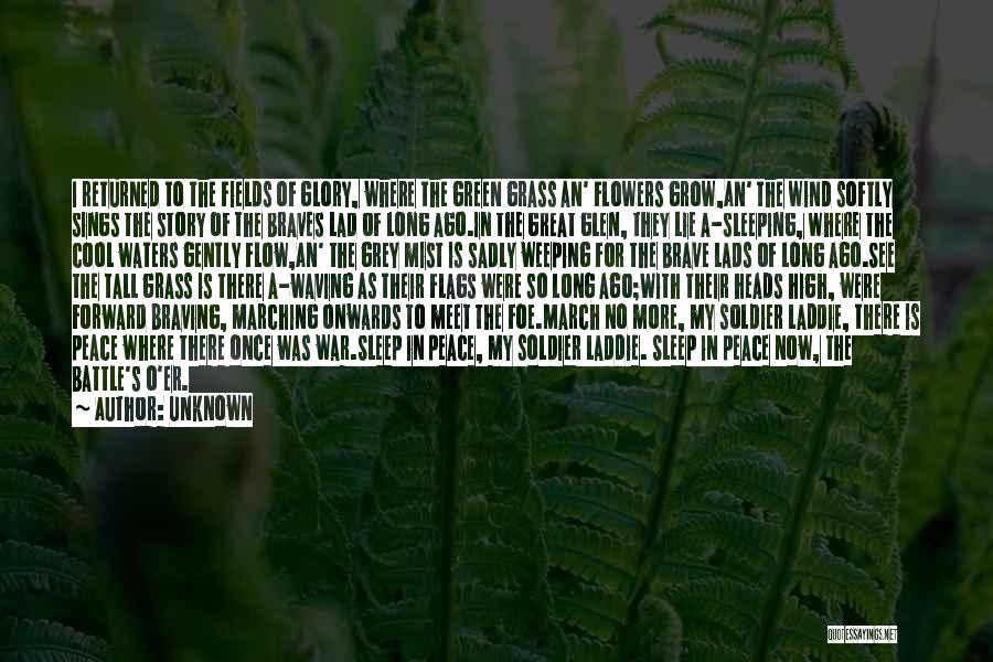 Unknown Quotes: I Returned To The Fields Of Glory, Where The Green Grass An' Flowers Grow,an' The Wind Softly Sings The Story