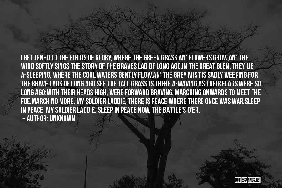 Unknown Quotes: I Returned To The Fields Of Glory, Where The Green Grass An' Flowers Grow,an' The Wind Softly Sings The Story