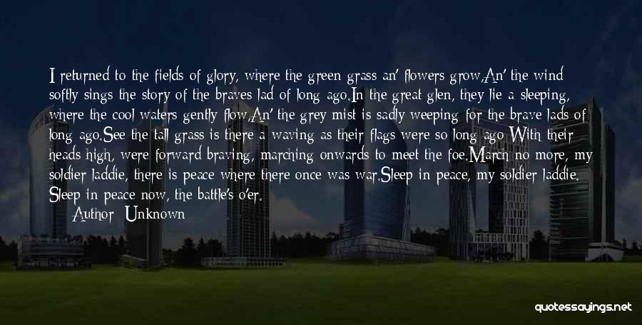 Unknown Quotes: I Returned To The Fields Of Glory, Where The Green Grass An' Flowers Grow,an' The Wind Softly Sings The Story