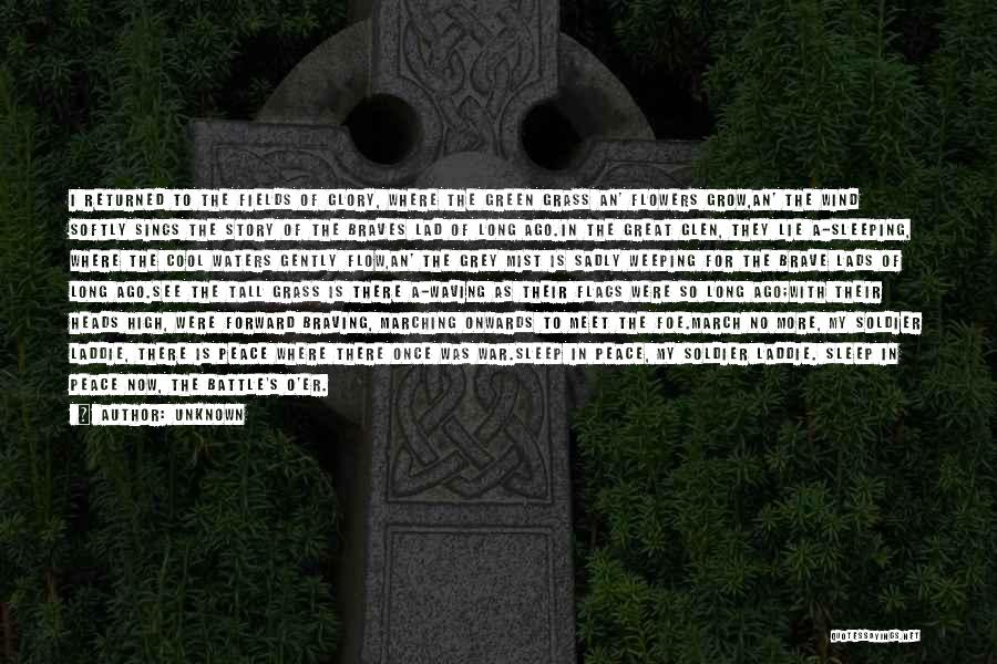 Unknown Quotes: I Returned To The Fields Of Glory, Where The Green Grass An' Flowers Grow,an' The Wind Softly Sings The Story