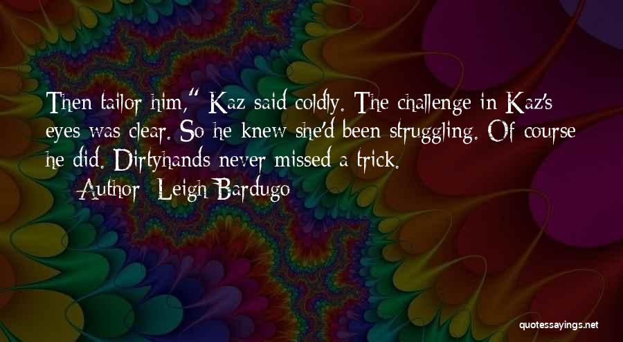 Leigh Bardugo Quotes: Then Tailor Him, Kaz Said Coldly. The Challenge In Kaz's Eyes Was Clear. So He Knew She'd Been Struggling. Of