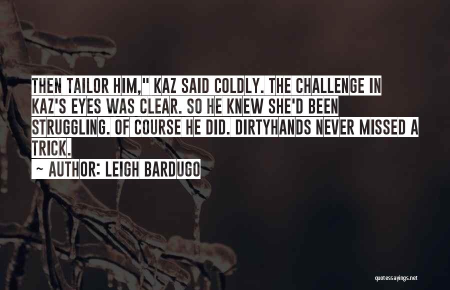 Leigh Bardugo Quotes: Then Tailor Him, Kaz Said Coldly. The Challenge In Kaz's Eyes Was Clear. So He Knew She'd Been Struggling. Of