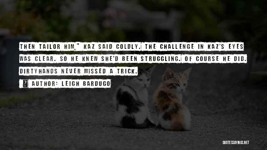 Leigh Bardugo Quotes: Then Tailor Him, Kaz Said Coldly. The Challenge In Kaz's Eyes Was Clear. So He Knew She'd Been Struggling. Of